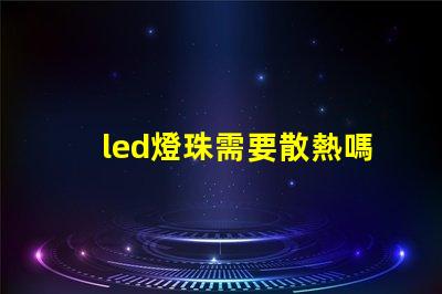 led燈珠需要散熱嗎為什么 led燈珠壞了怎么修